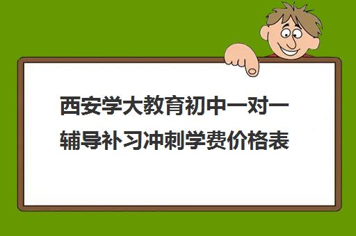 西安学大教育初中一对一辅导补习冲刺学费价格表