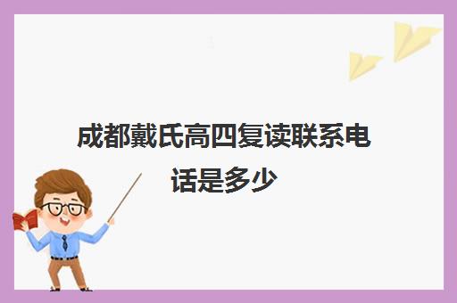 成都戴氏高四复读联系电话是多少(成都市可以复读的高中)