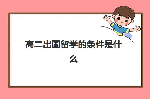 高二出国留学的条件是什么(高三不参加高考可以出国留学吗)