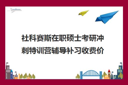 社科赛斯在职硕士考研冲刺特训营辅导补习收费价格多少钱