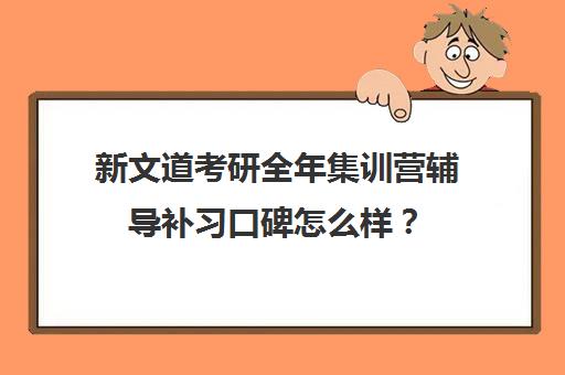 新文道考研全年集训营辅导补习口碑怎么样？