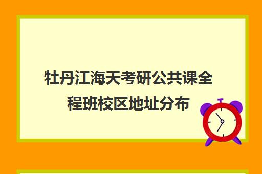 牡丹江海天考研公共课全程班校区地址分布（牡丹江研究生考点）