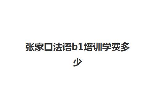 张家口法语b1培训学费多少(法语b1考试时间)