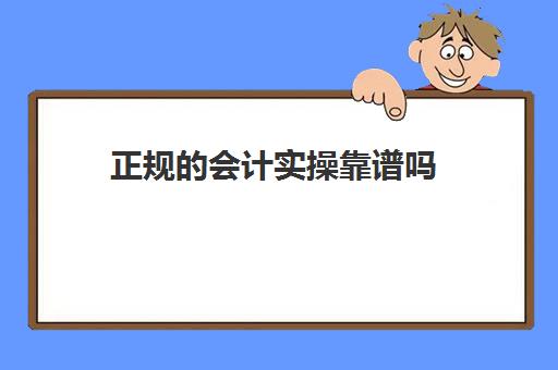 正规的会计实操靠谱吗(参加会计培训班有用吗)