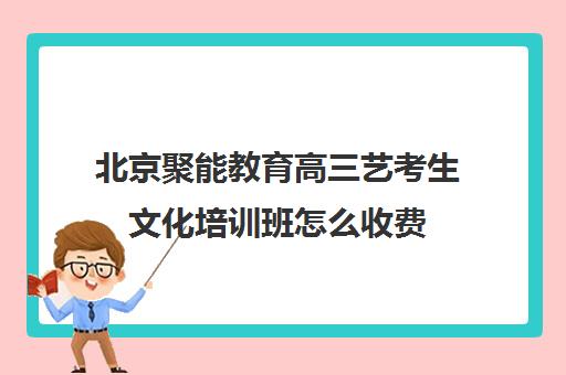 北京聚能教育高三艺考生文化培训班怎么收费(舞蹈专业艺考培训集训)