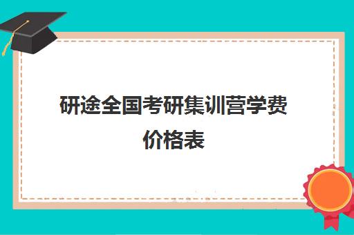 研途全国考研集训营学费价格表（考研培训机构收费标准）