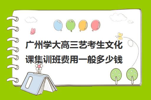 广州学大高三艺考生文化课集训班费用一般多少钱(广州艺考声乐课一对一一节多少钱)