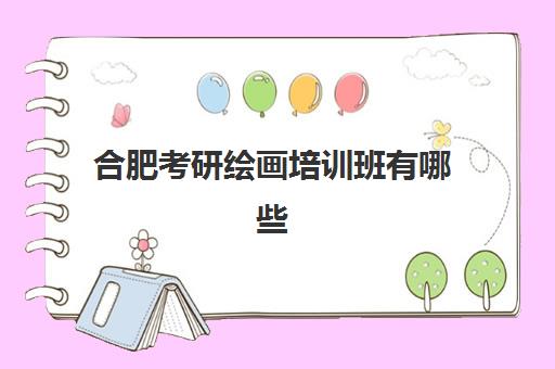 合肥考研绘画培训班有哪些(合肥美术培训学校排名)