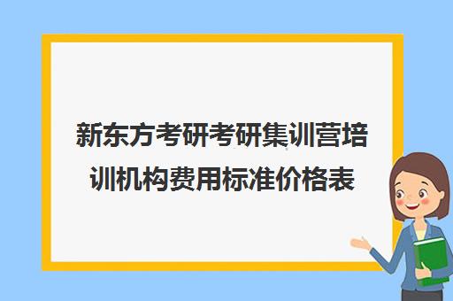 新东方考研考研集训营培训机构费用标准价格表（新东方考研专业课一对一收费）