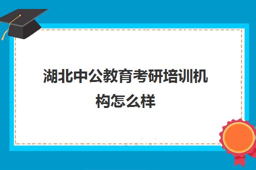 湖北中公教育考研培训机构怎么样(中公考研怎么样)