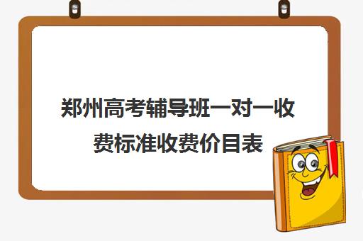 郑州高考辅导班一对一收费标准收费价目表(小学辅导班一个月多少钱)