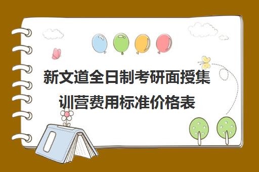 新文道全日制考研面授集训营费用标准价格表（新文道考研报班价格一览表）