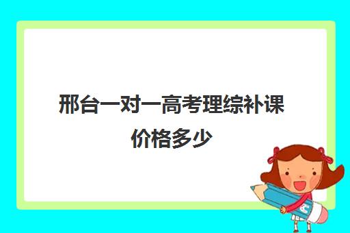 邢台一对一高考理综补课价格多少(高中生一对一辅导每小时收费多少)