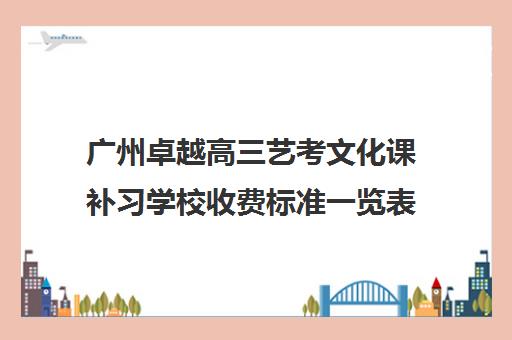 广州卓越高三艺考文化课补习学校收费标准一览表