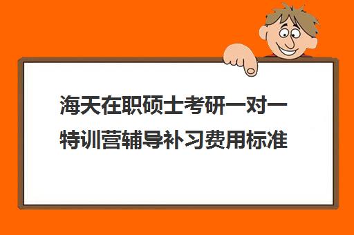 海天在职硕士考研一对一特训营辅导补习费用标准价格表