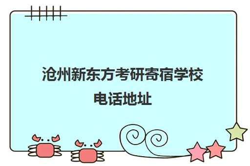 沧州新东方考研寄宿学校电话地址(新东方考研封闭寄宿集训营多少钱)