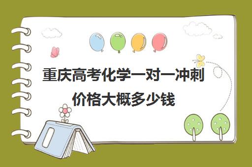 重庆高考化学一对一冲刺价格大概多少钱(重庆高中一对一辅导收费标准)