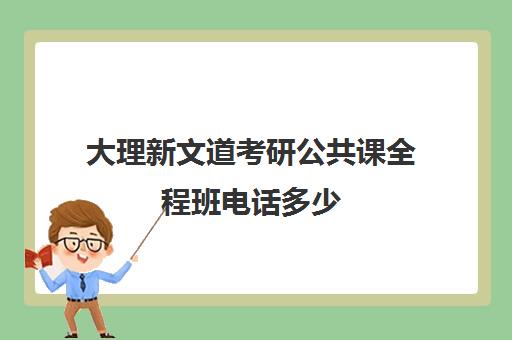 大理新文道考研公共课全程班电话多少（杭州新文道考研集训营地）