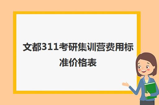 文都311考研集训营费用标准价格表（考研培训机构哪个靠谱）