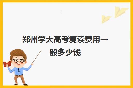 郑州学大高考复读费用一般多少钱(河南新高考能复读吗)