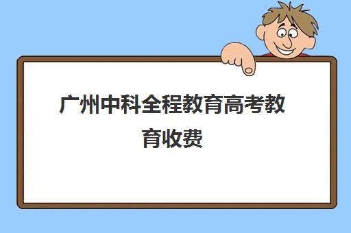 广州中科全程教育高考教育收费(广州高三复读学校排名及费用)