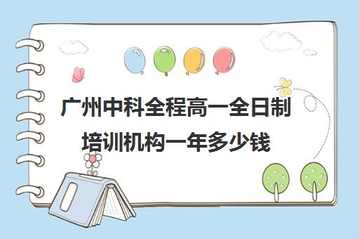 广州中科全程高一全日制培训机构一年多少钱(十大教育培训机构排名)