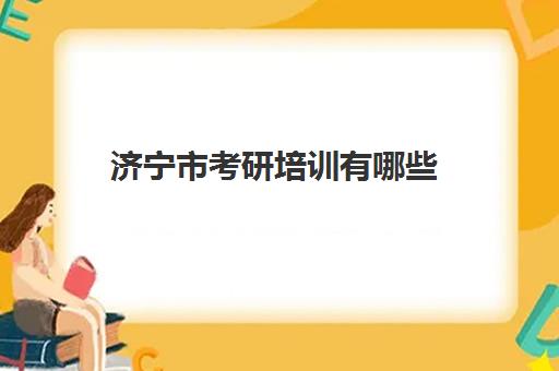 济宁市考研培训有哪些(山东考研比较厉害的培训机构)