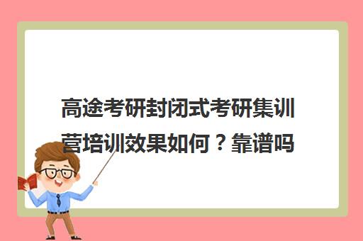 高途考研封闭式考研集训营培训效果如何？靠谱吗（高途考研口碑怎么样）