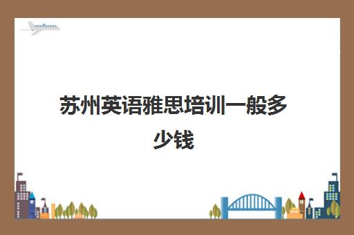 苏州英语雅思培训一般多少钱(雅思1对1培训一般收费多少钱)