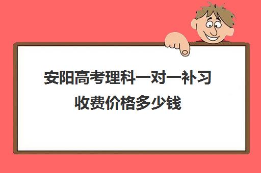 安阳高考理科一对一补习收费价格多少钱