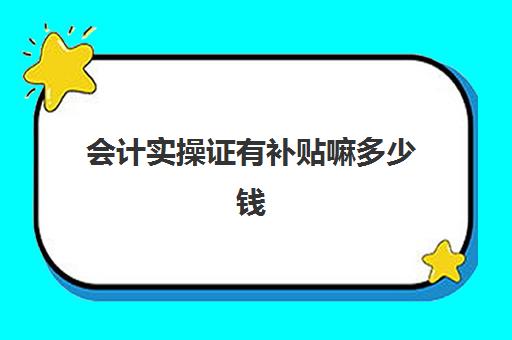 会计实操证有补贴嘛多少钱(初级会计考出来补贴多少钱)