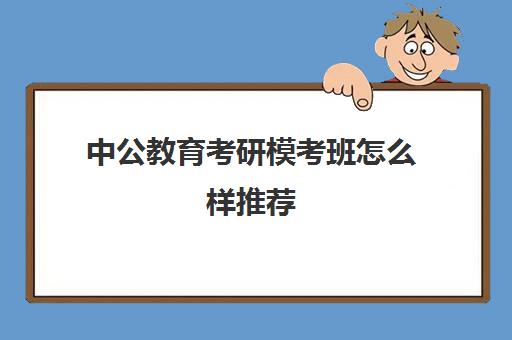 中公教育考研模考班怎么样推荐(中公考研培训收费标准)