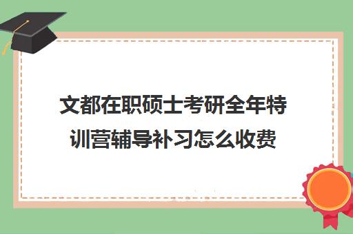 文都在职硕士考研全年特训营辅导补习怎么收费