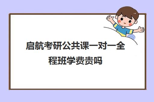 启航考研公共课一对一全程班学费贵吗（一对一辅导收费）