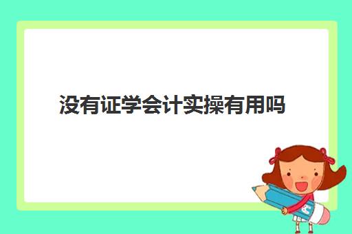 没有证学会计实操有用吗(会计证是什么)