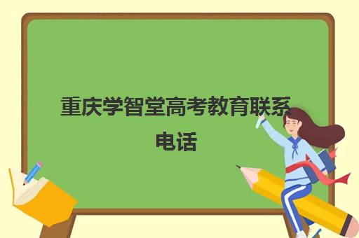 重庆学智堂高考教育联系电话(重庆学智堂文化传播有限公司)