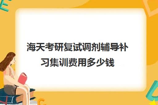 海天考研复试调剂辅导补习集训费用多少钱