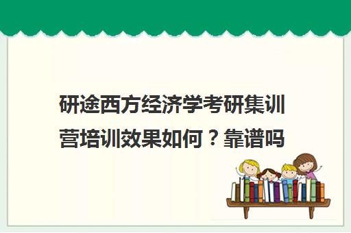 研途西方经济学考研集训营培训效果如何？靠谱吗（考研西方经济学听谁的课）