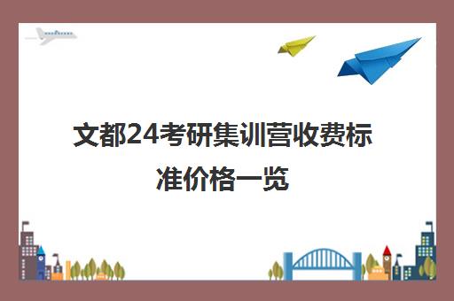 文都24考研集训营收费标准价格一览（文都考研价目表2024）