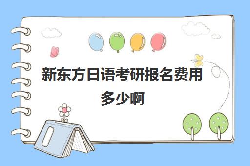 新东方日语考研报名费用多少啊(学日语可以考研吗)