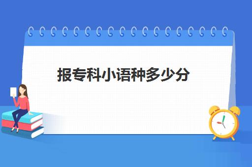 报专科小语种多少分(学了小语种高考怎么录取)