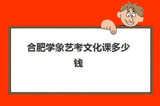 合肥学象艺考文化课多少钱(播音主持艺考培训要多少钱)