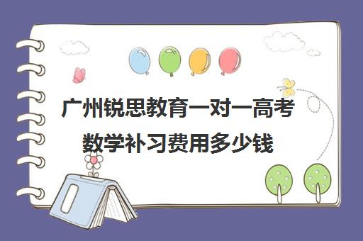 广州锐思教育一对一高考数学补习费用多少钱