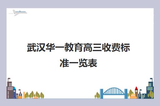 武汉华一教育高三收费标准一览表(武汉高三培训机构排名前十)