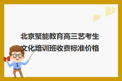 北京聚能教育高三艺考生文化培训班收费标准价格一览(中影人艺考怎么收费)