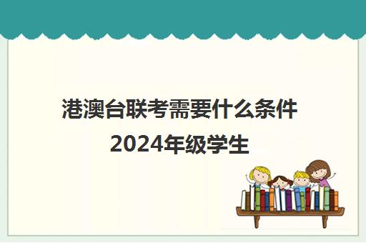 港澳台联考需要什么条件2024年级学生(港澳生怎么参加港澳台联考)