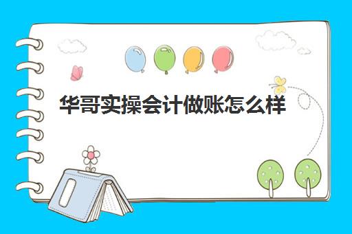 华哥实操会计做账怎么样(全盘会计做账整套流程)