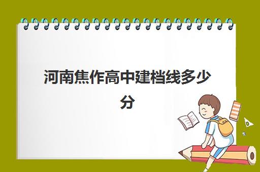 河南焦作高中建档线多少分(中考成绩360分以下不能被录取)