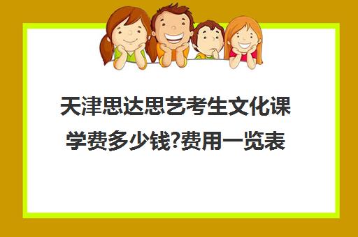 天津思达思艺考生文化课学费多少钱?费用一览表(天津艺考文化分要多少分)