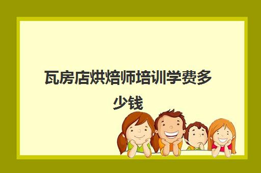 瓦房店烘焙师培训学费多少钱(正规学烘焙学费价格表)